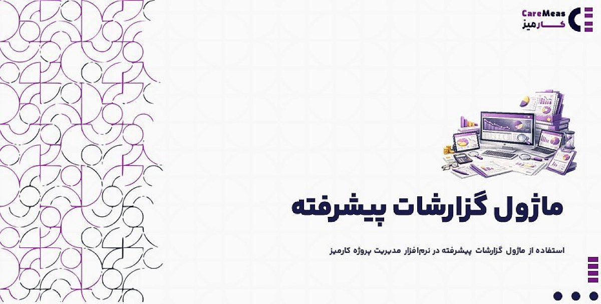 ماژول گزارش دهی پیشرفته | استفاده از ماژول گزارشات پیشرفته در نرم‌افزار مدیریت پروژه کارمیز‌