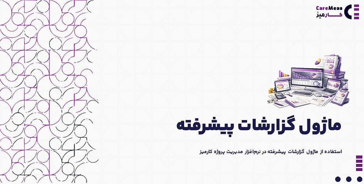 ماژول گزارش دهی پیشرفته | استفاده از ماژول گزارشات پیشرفته در نرم‌افزار مدیریت پروژه کارمیز‌