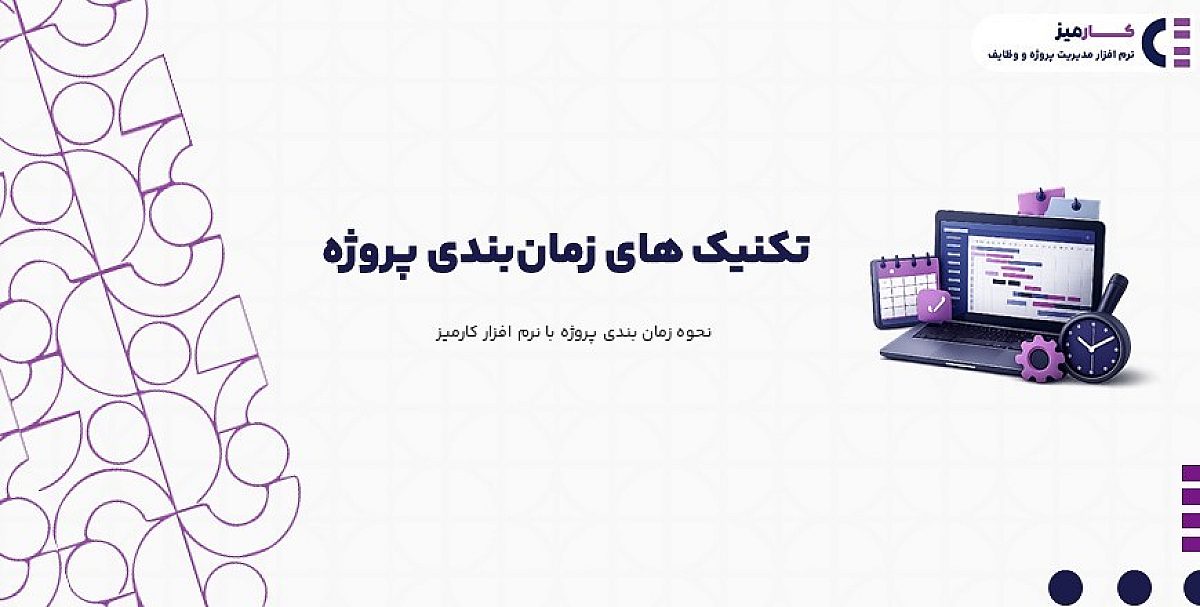 تکنیک زمان بندی پروژه | نحوه زمان بندی پروژه با نرم افزار کارمیز