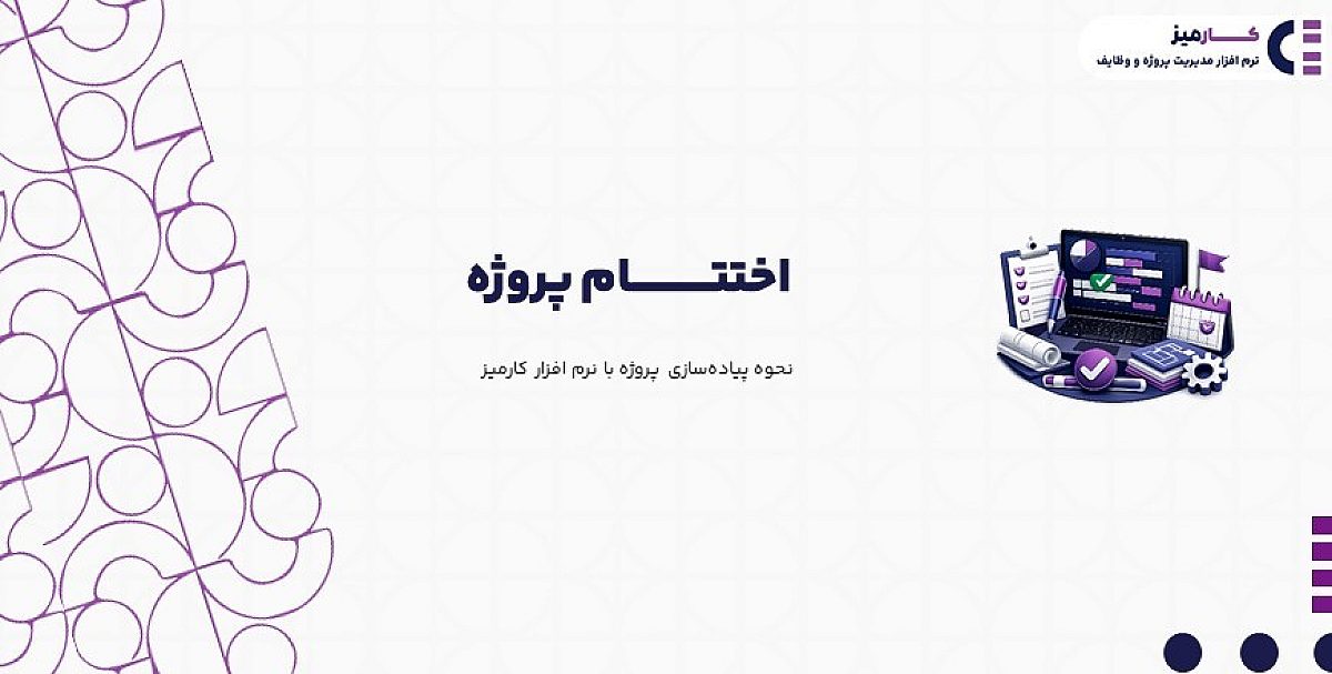 اختتام پروژه به چه معناست؟ | نحوه پیاده سازی پروژه در نرم افزار کارمیز
