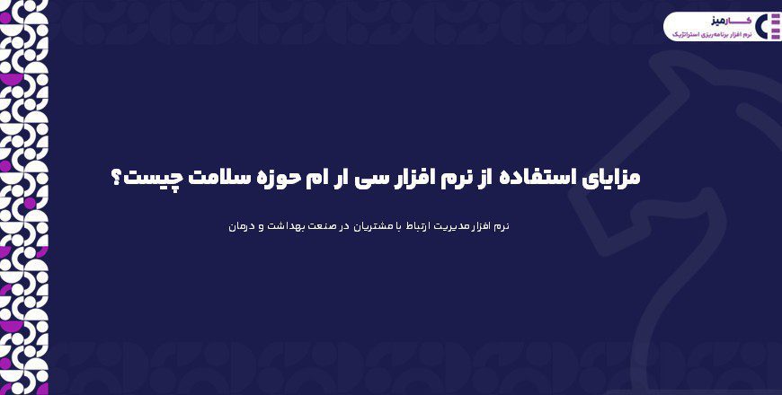 مزایای استفاده از نرم افزار سی ار ام حوزه سلامت چیست؟